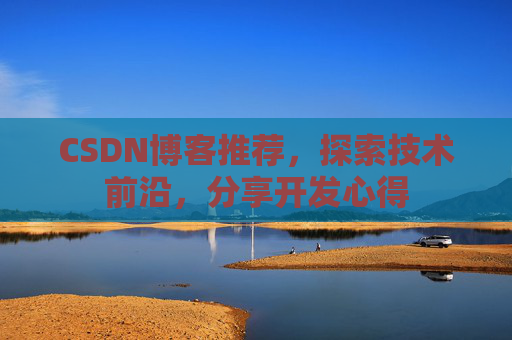 CSDN博客推荐,探索技术前沿,分享开发心得